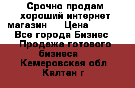 Срочно продам хороший интернет магазин.  › Цена ­ 4 600 - Все города Бизнес » Продажа готового бизнеса   . Кемеровская обл.,Калтан г.